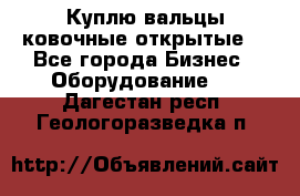 Куплю вальцы ковочные открытые  - Все города Бизнес » Оборудование   . Дагестан респ.,Геологоразведка п.